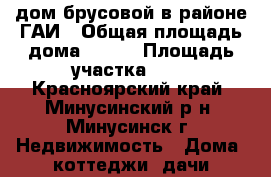 дом брусовой в районе ГАИ › Общая площадь дома ­ 228 › Площадь участка ­ 4 - Красноярский край, Минусинский р-н, Минусинск г. Недвижимость » Дома, коттеджи, дачи продажа   